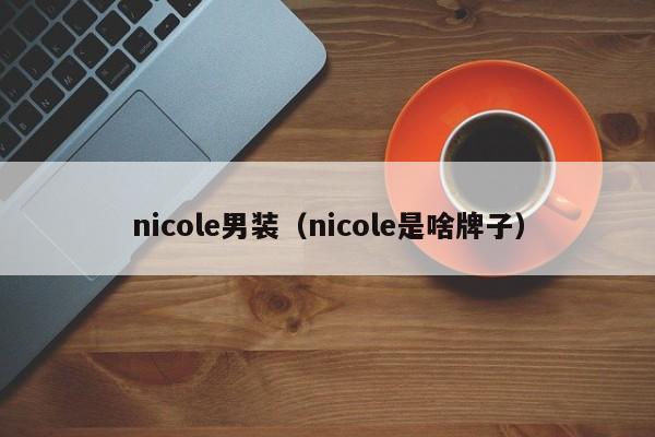 nicole男装（nicole是啥牌子）-第1张图片-服装加盟网-人靠衣装,富靠服装
